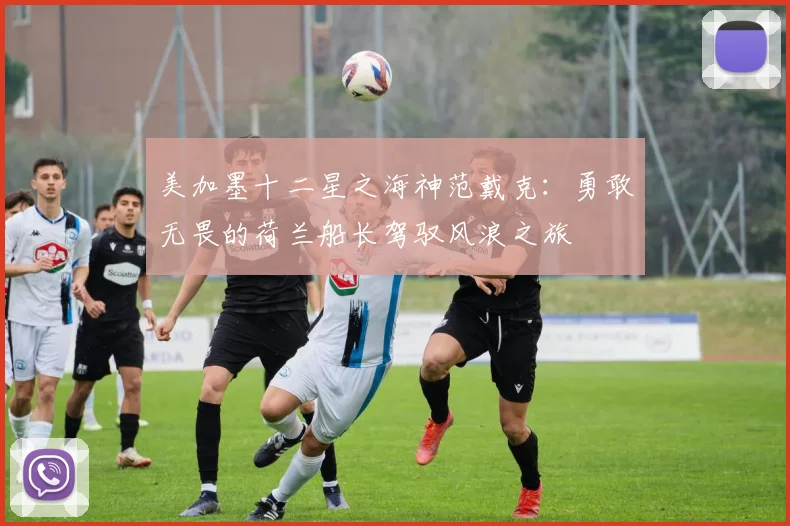 美加墨十二星之海神范戴克：勇敢无畏的荷兰船长驾驭风浪之旅