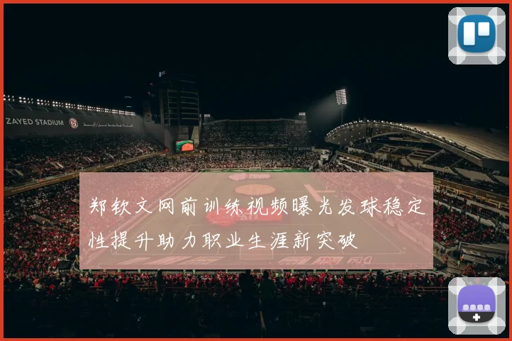 郑钦文网前训练视频曝光发球稳定性提升助力职业生涯新突破