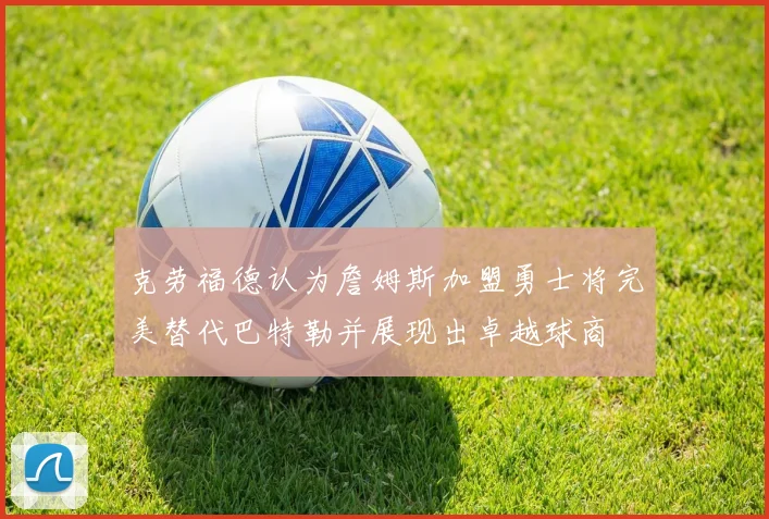 克劳福德认为詹姆斯加盟勇士将完美替代巴特勒并展现出卓越球商