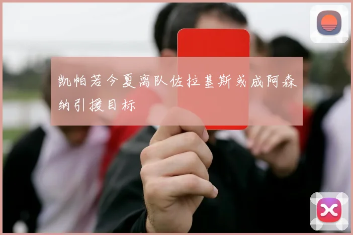 凯帕若今夏离队佐拉基斯或成阿森纳引援目标