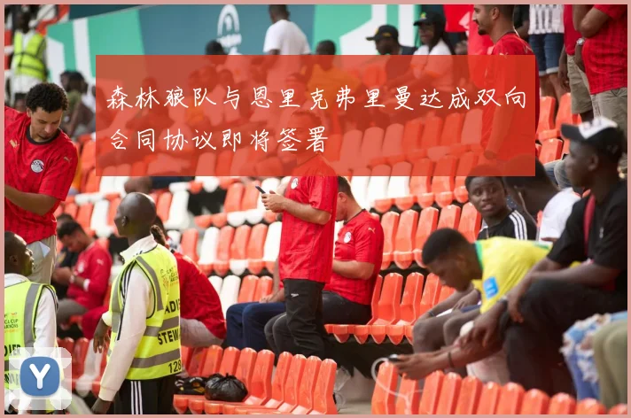 森林狼队与恩里克弗里曼达成双向合同协议即将签署