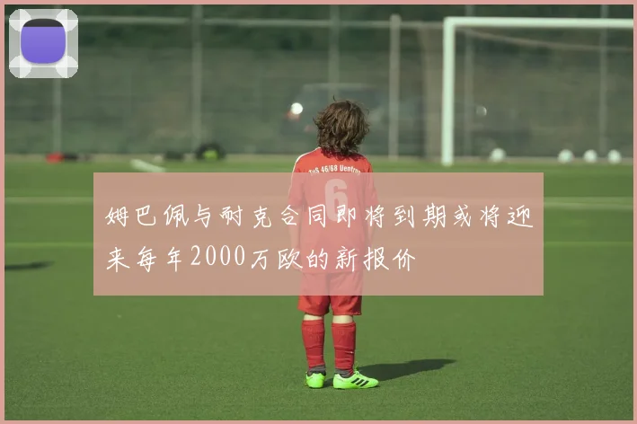 姆巴佩与耐克合同即将到期或将迎来每年2000万欧的新报价