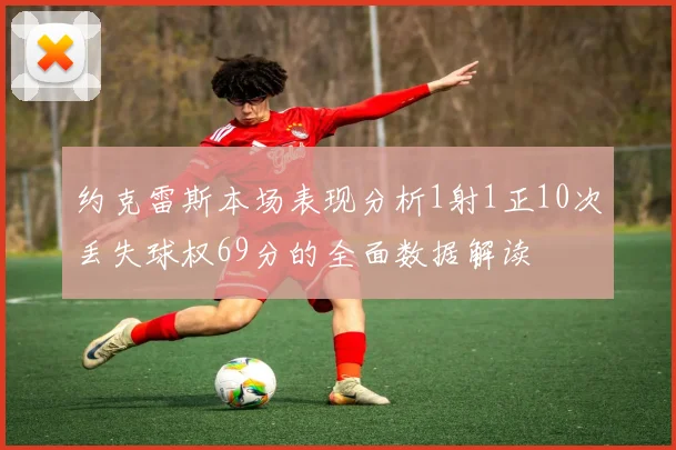 约克雷斯本场表现分析1射1正10次丢失球权69分的全面数据解读