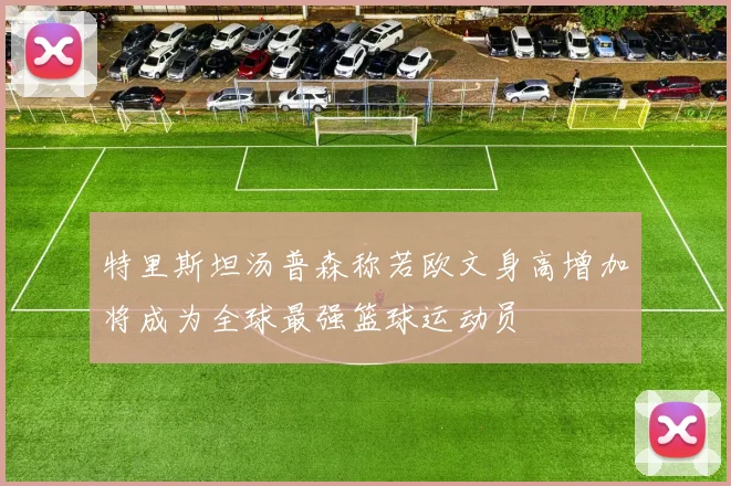 特里斯坦汤普森称若欧文身高增加将成为全球最强篮球运动员