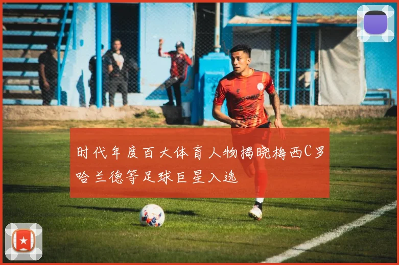 时代年度百大体育人物揭晓梅西C罗哈兰德等足球巨星入选