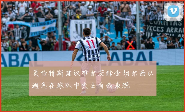 莫伦特斯建议维尔茨转会切尔西以避免在球队中失去自我表现